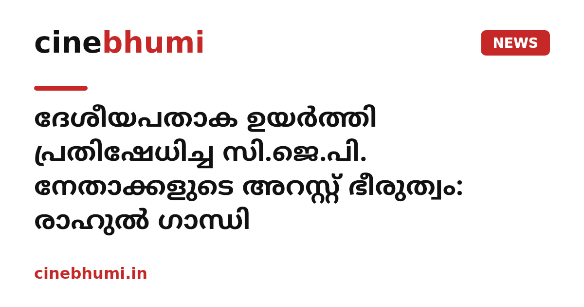 ദേശീയപതാക ഉയർത്തി പ്രതിഷേധിച്ച സി.ജെ.പി. നേതാക്കളുടെ അറസ്റ്റ് ഭീരുത്വം: രാഹുൽ ഗാന്ധി