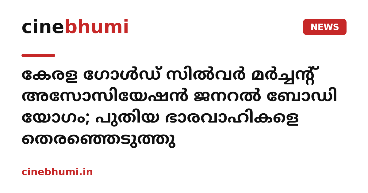 കേരള ഗോള്‍ഡ് സില്‍വര്‍ മര്‍ച്ചന്റ് അസോസിയേഷന്‍ ജനറല്‍ ബോഡി യോഗം; പുതിയ ഭാരവാഹികളെ തെരഞ്ഞെടുത്തു