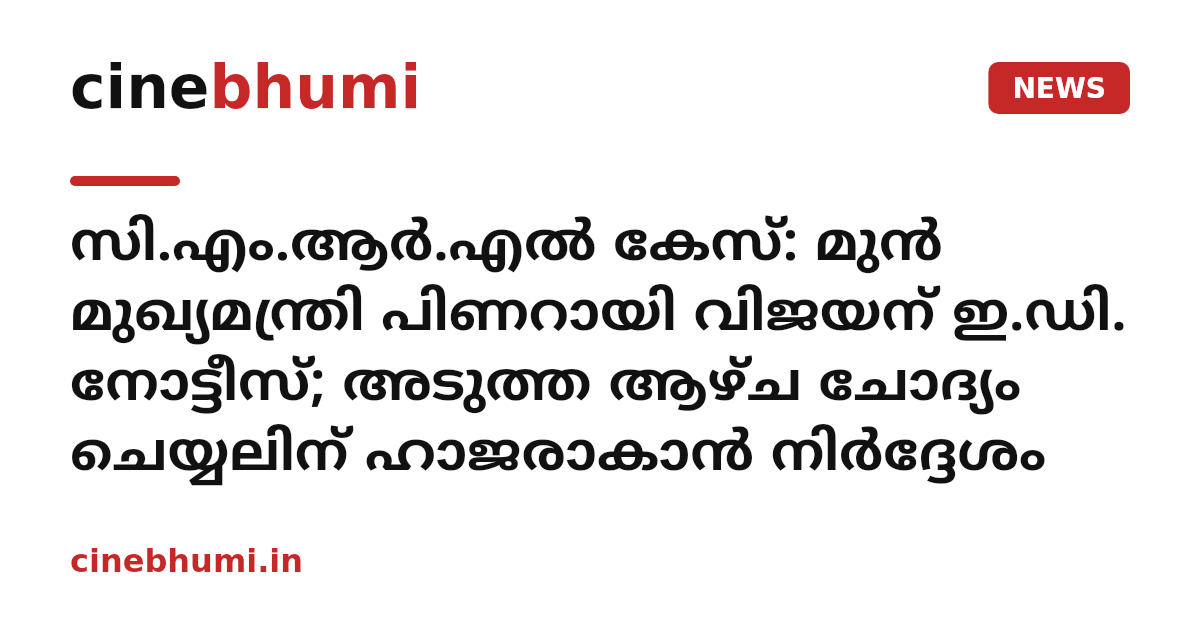 സി.എം.ആർ.എൽ കേസ്: മുൻ മുഖ്യമന്ത്രി പിണറായി വിജയന് ഇ.ഡി. നോട്ടീസ്; അടുത്ത ആഴ്ച ചോദ്യം ചെയ്യലിന് ഹാജരാകാൻ നിർദ്ദേശം