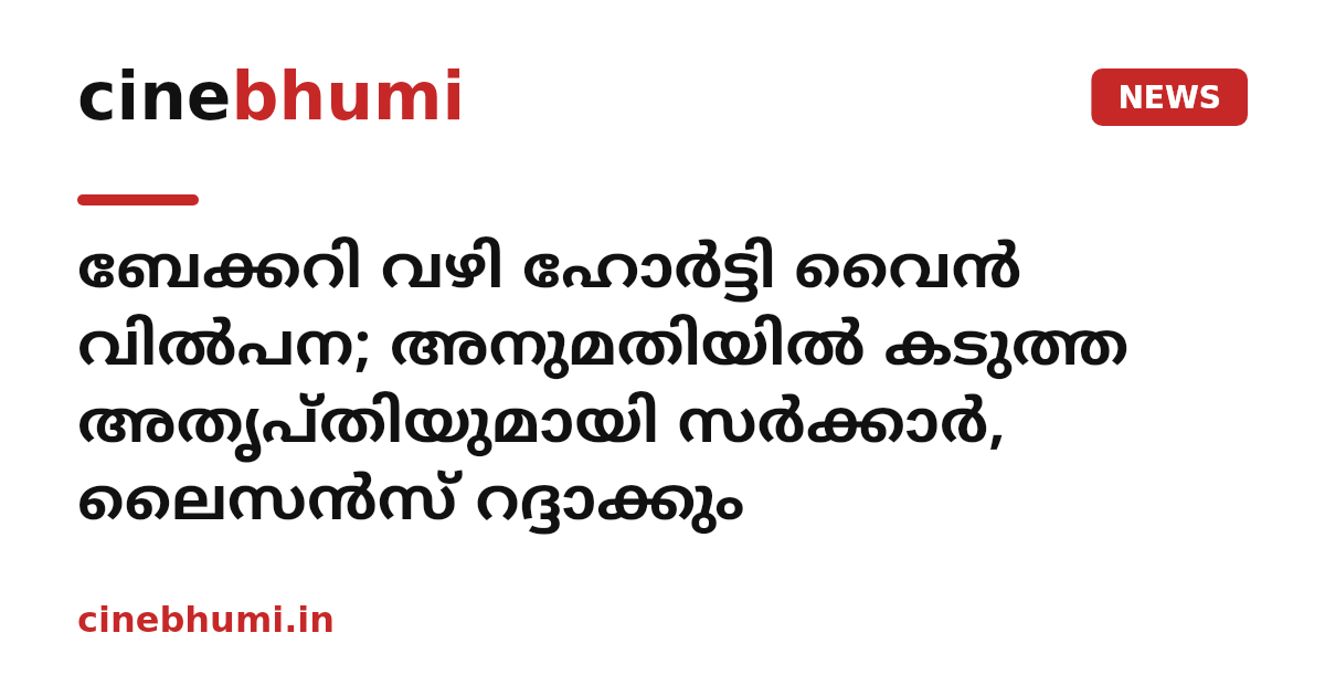ബേക്കറി വഴി ഹോർട്ടി വൈൻ വിൽപന; അനുമതിയിൽ കടുത്ത അതൃപ്തിയുമായി സർക്കാർ, ലൈസൻസ് റദ്ദാക്കും