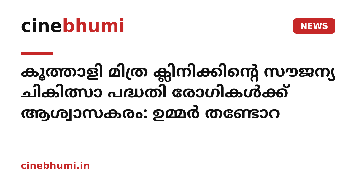 കൂത്താളി മിത്ര ക്ലിനിക്കിന്റെ സൗജന്യ ചികിത്സാ പദ്ധതി രോഗികള്‍ക്ക് ആശ്വാസകരം: ഉമ്മര്‍ തണ്ടോറ