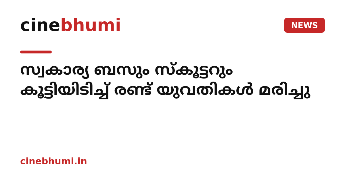 സ്വകാര്യ ബസും സ്കൂട്ടറും കൂട്ടിയിടിച്ച് രണ്ട് യുവതികൾ മരിച്ചു