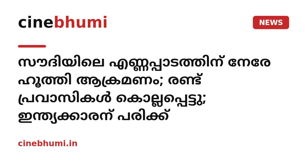 സൗദിയിലെ എണ്ണപ്പാടത്തിന് നേരേ ഹൂത്തി ആക്രമണം; രണ്ട് പ്രവാസികൾ കൊല്ലപ്പെട്ടു; ഇന്ത്യക്കാരന് പരിക്ക്