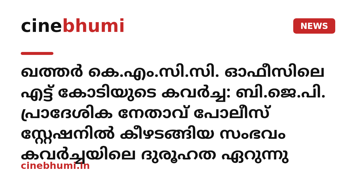 ഖത്തർ കെ.എം.സി.സി. ഓഫീസിലെ എട്ട് കോടിയുടെ കവർച്ച: ബി.ജെ.പി. പ്രാദേശിക നേതാവ് പോലീസ് സ്റ്റേഷനിൽ കീഴടങ്ങിയ സംഭവം കവർച്ചയിലെ ദുരൂഹത ഏറുന്നു