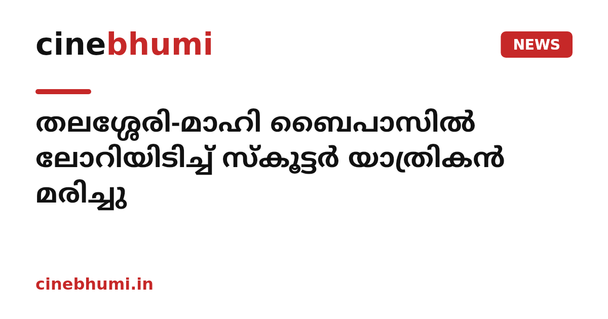 തലശ്ശേരി-മാഹി ബൈപാസിൽ ലോറിയിടിച്ച് സ്കൂട്ടർ യാത്രികൻ മരിച്ചു