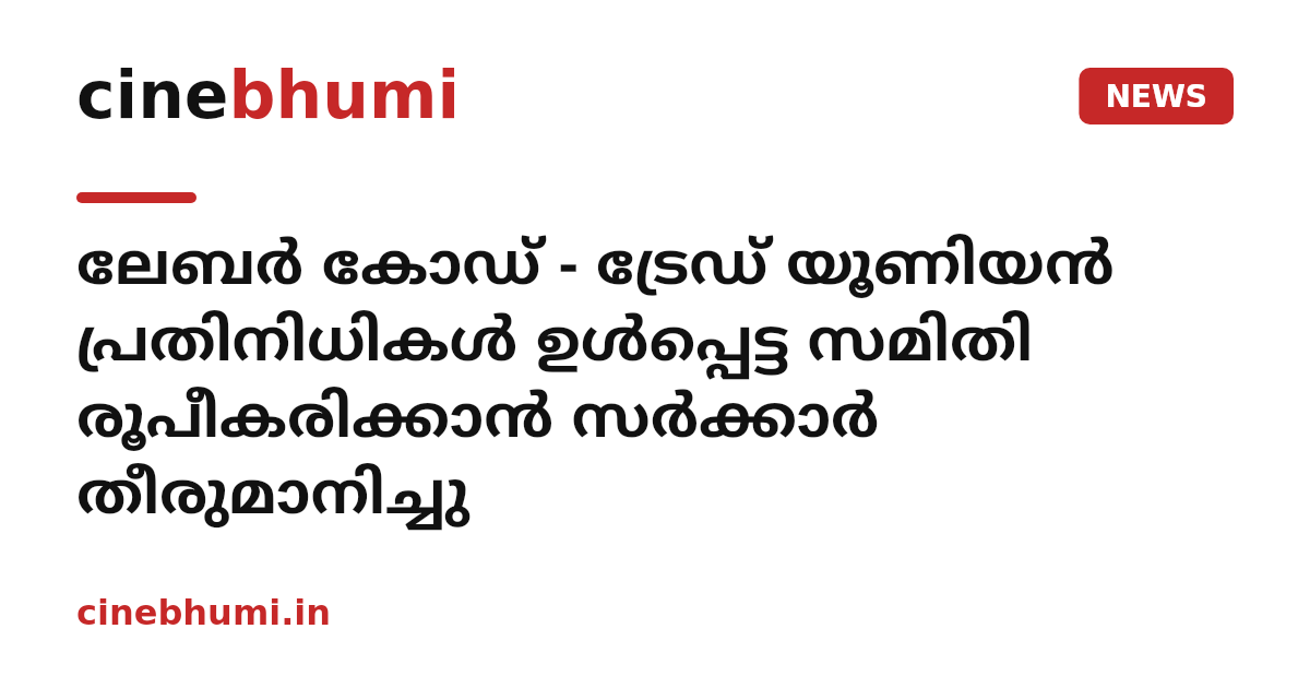 ലേബര്‍ കോഡ് - ട്രേഡ് യൂണിയന്‍ പ്രതിനിധികള്‍ ഉള്‍പ്പെട്ട സമിതി രൂപീകരിക്കാന്‍ സര്‍ക്കാര്‍ തീരുമാനിച്ചു