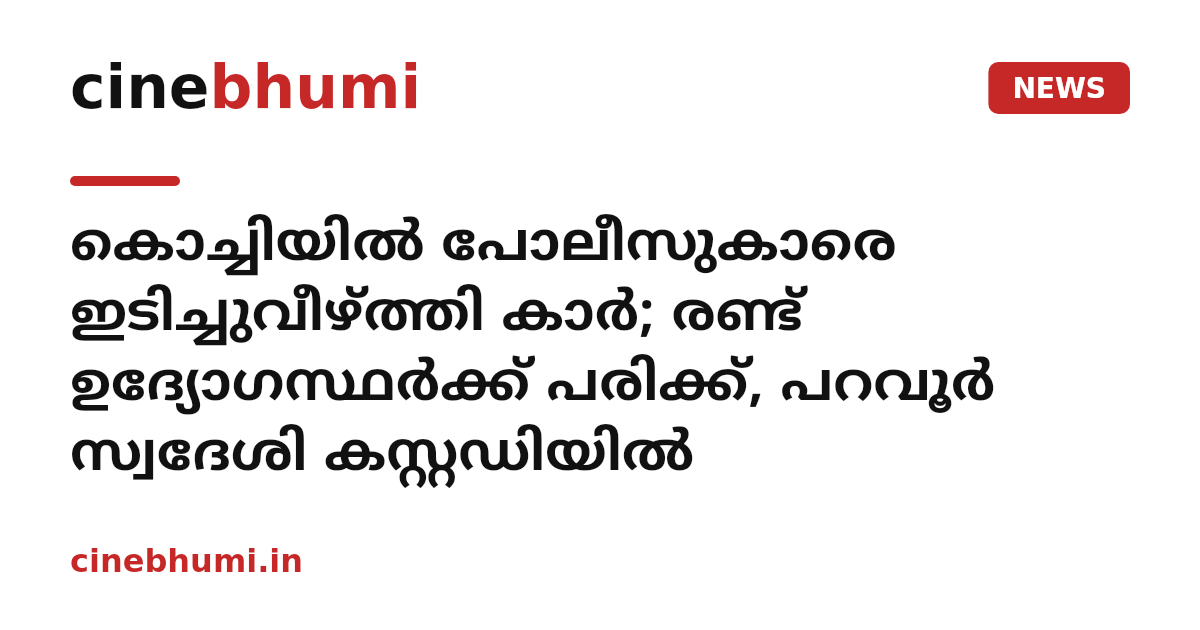 കൊച്ചിയിൽ പോലീസുകാരെ ഇടിച്ചുവീഴ്ത്തി കാർ; രണ്ട് ഉദ്യോഗസ്ഥർക്ക് പരിക്ക്, പറവൂർ സ്വദേശി കസ്റ്റഡിയിൽ