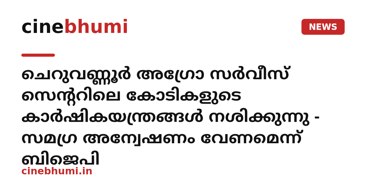 ചെറുവണ്ണൂര്‍ അഗ്രോ സര്‍വീസ് സെന്ററിലെ കോടികളുടെ കാര്‍ഷികയന്ത്രങ്ങള്‍ നശിക്കുന്നു - സമഗ്ര അന്വേഷണം വേണമെന്ന് ബിജെപി