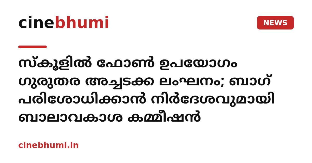 സ്കൂളിൽ ഫോൺ ഉപയോഗം ഗുരുതര അച്ചടക്ക ലംഘനം; ബാഗ് പരിശോധിക്കാൻ നിർദേശവുമായി ബാലാവകാശ കമ്മീഷൻ