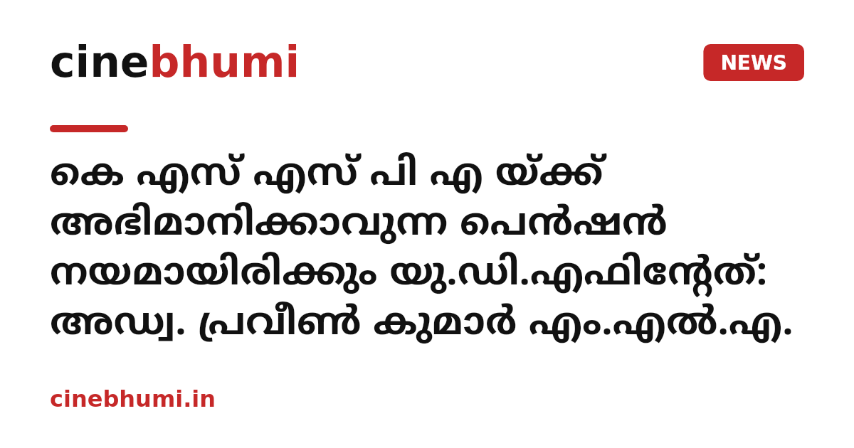 കെ എസ് എസ് പി എ യ്ക്ക് അഭിമാനിക്കാവുന്ന പെൻഷൻ നയമായിരിക്കും യു.ഡി.എഫിന്റേത്: അഡ്വ. പ്രവീൺ കുമാർ എം.എൽ.എ.