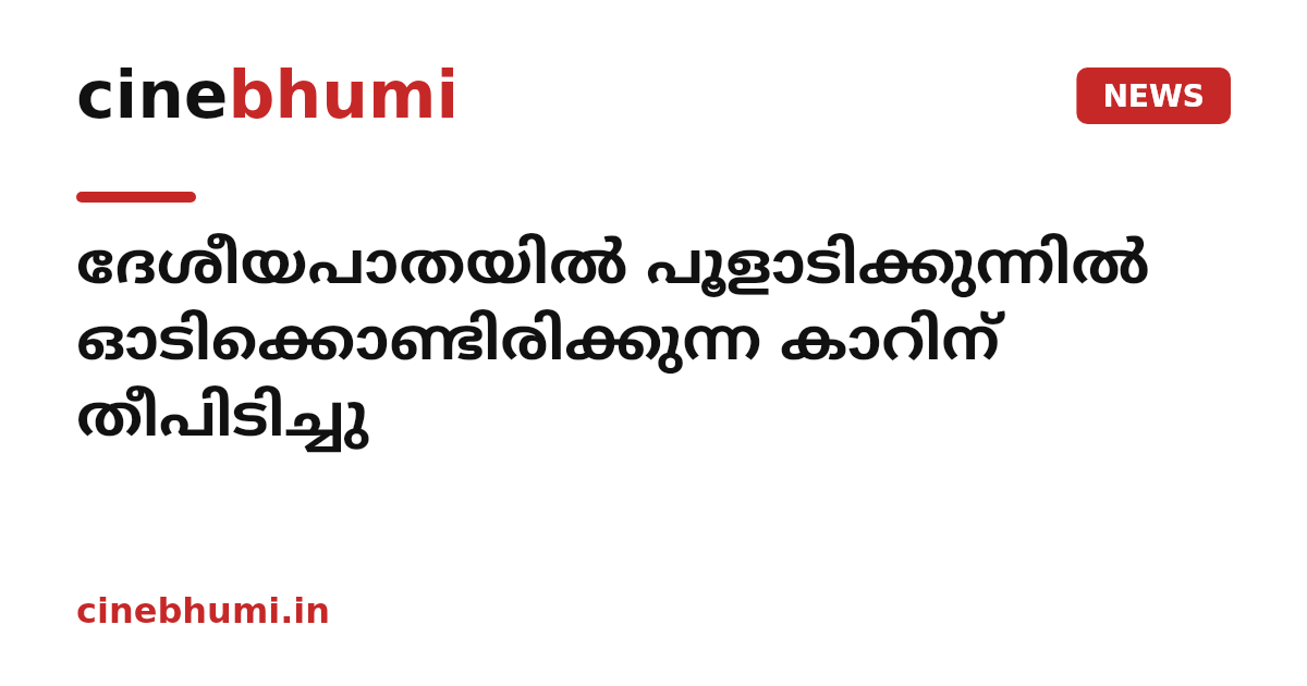 ദേശീയപാതയിൽ പൂളാടിക്കുന്നിൽ ഓടിക്കൊണ്ടിരിക്കുന്ന കാറിന് തീപിടിച്ചു