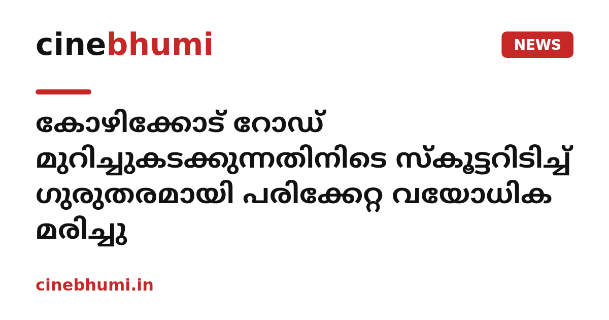 കോഴിക്കോട് റോഡ് മുറിച്ചുകടക്കുന്നതിനിടെ സ്കൂട്ടറിടിച്ച് ഗുരുതരമായി പരിക്കേറ്റ വയോധിക മരിച്ചു