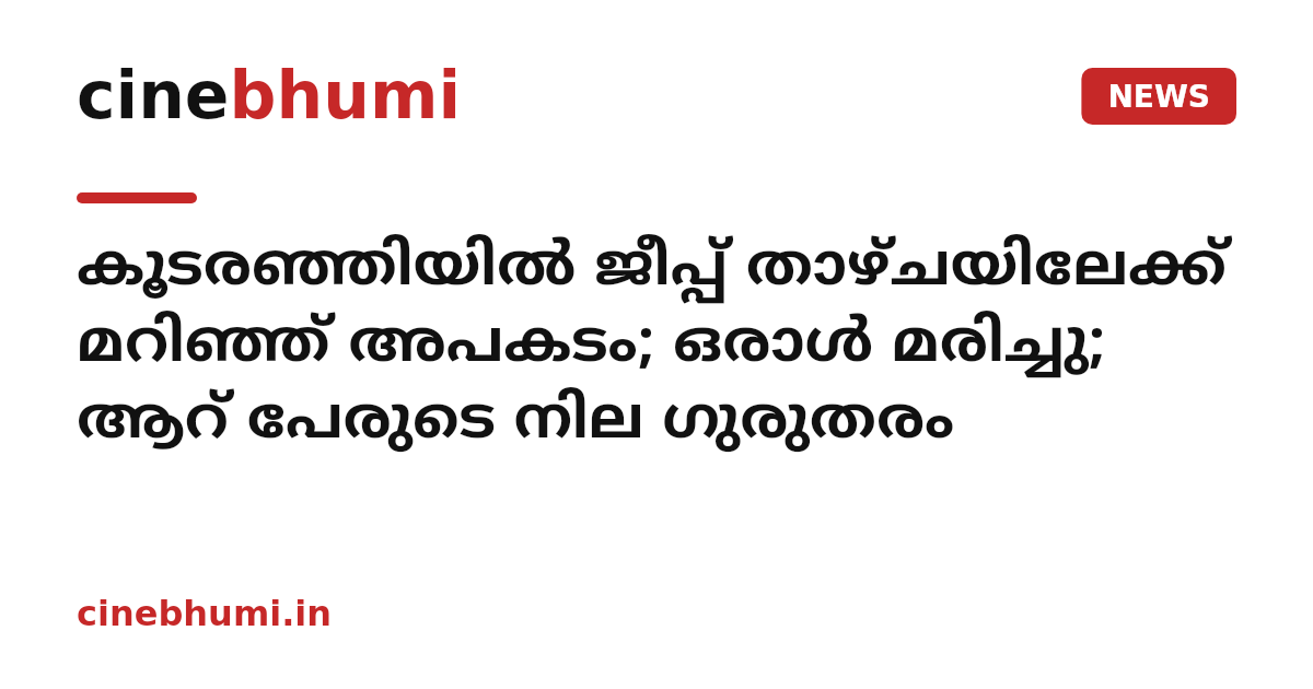 കൂടരഞ്ഞിയില്‍ ജീപ്പ് താഴ്ചയിലേക്ക് മറിഞ്ഞ് അപകടം; ഒരാള്‍ മരിച്ചു; ആറ് പേരുടെ നില ഗുരുതരം