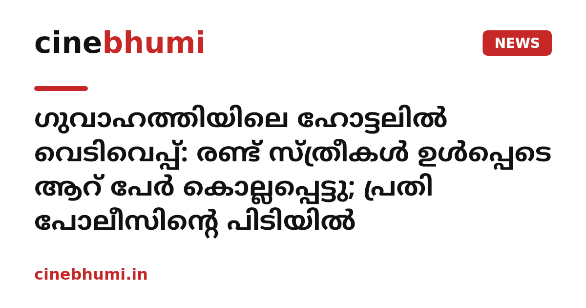 ഗുവാഹത്തിയിലെ ഹോട്ടലിൽ വെടിവെപ്പ്: രണ്ട് സ്ത്രീകൾ ഉൾപ്പെടെ ആറ് പേർ കൊല്ലപ്പെട്ടു; പ്രതി പോലീസിന്റെ പിടിയിൽ