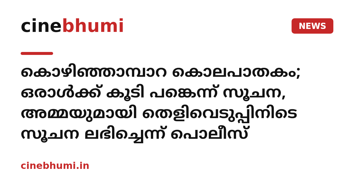 കൊഴിഞ്ഞാമ്പാറ കൊലപാതകം; ഒരാൾക്ക് കൂടി പങ്കെന്ന് സൂചന, അമ്മയുമായി തെളിവെടുപ്പിനിടെ സൂചന ലഭിച്ചെന്ന് പൊലീസ്