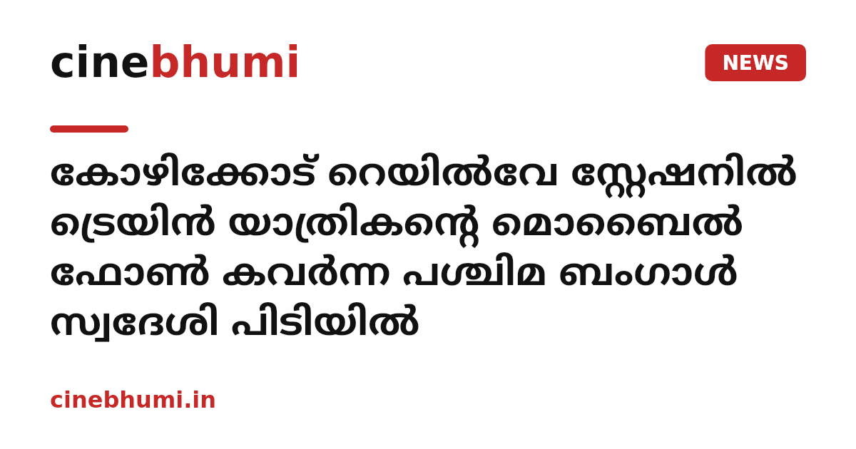 കോഴിക്കോട് റെയില്‍വേ സ്റ്റേഷനില്‍ ട്രെയിന്‍ യാത്രികന്റെ മൊബൈല്‍ ഫോണ്‍ കവര്‍ന്ന പശ്ചിമ ബംഗാള്‍ സ്വദേശി പിടിയില്‍