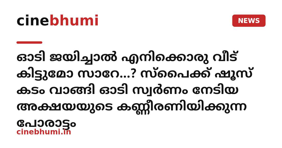 ഓടി ജയിച്ചാൽ എനിക്കൊരു വീട് കിട്ടുമോ സാറേ...? സ്പൈക്ക് ഷൂസ് കടം വാങ്ങി ഓടി സ്വർണം നേടിയ അക്ഷയയുടെ കണ്ണീരണിയിക്കുന്ന പോരാട്ടം