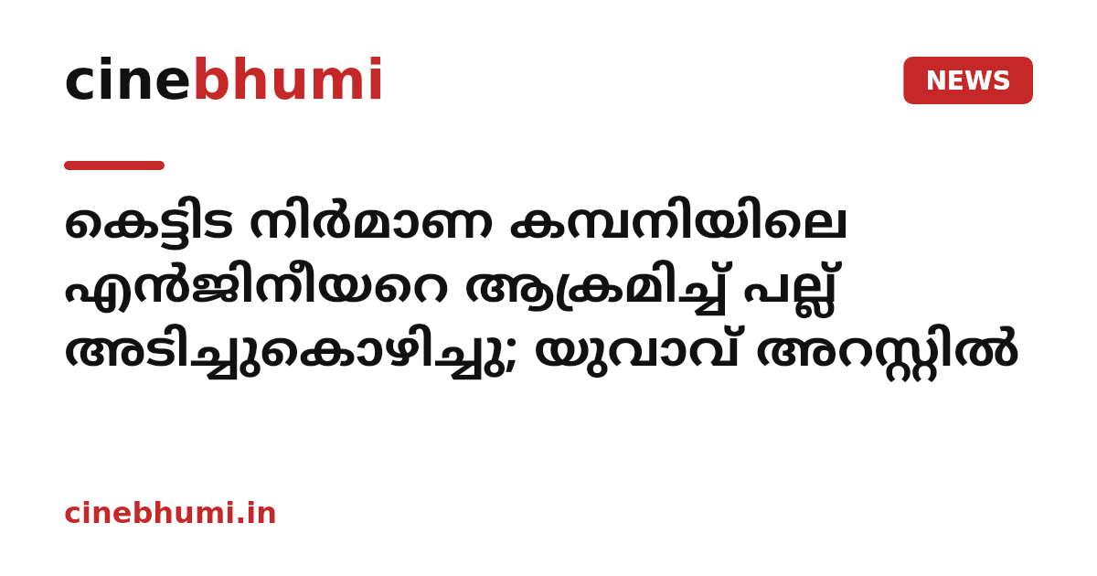 കെട്ടിട നിർമാണ കമ്പനിയിലെ എൻജിനീയറെ ആക്രമിച്ച് പല്ല് അടിച്ചുകൊഴിച്ചു; യുവാവ് അറസ്റ്റിൽ