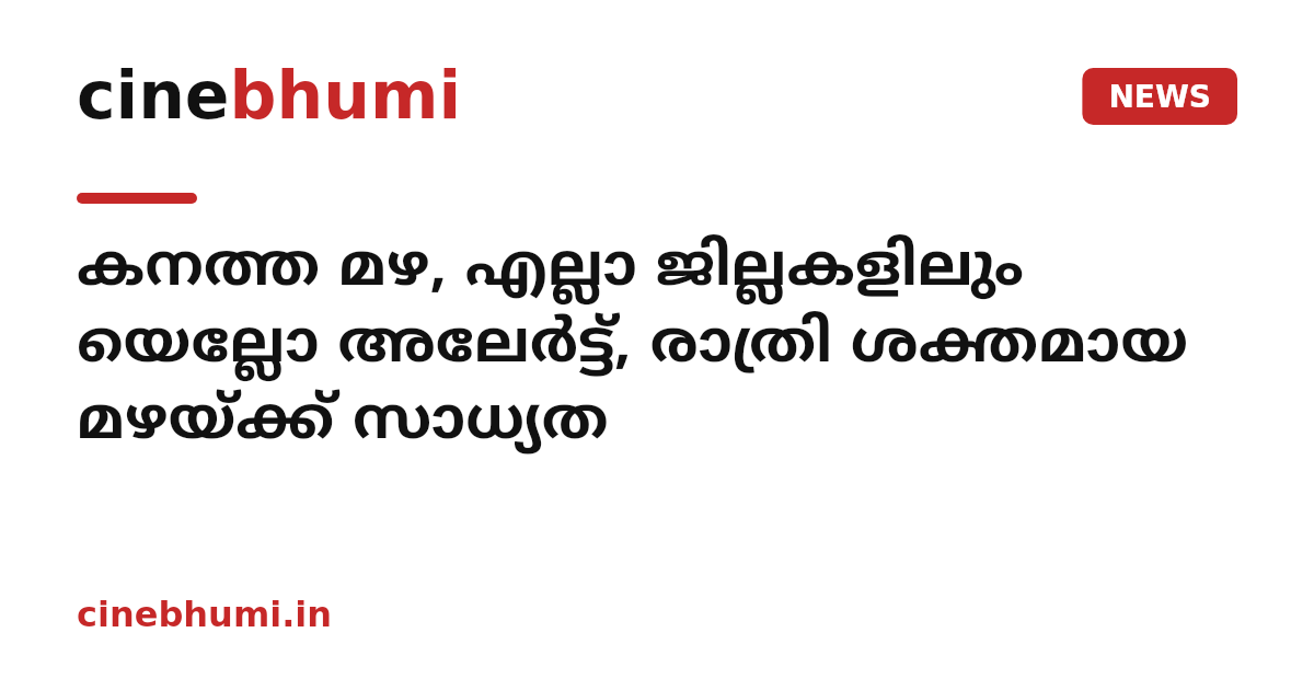 കനത്ത മഴ, എല്ലാ ജില്ലകളിലും യെല്ലോ അലേര്‍ട്ട്, രാത്രി ശക്തമായ മഴയ്ക്ക് സാധ്യത