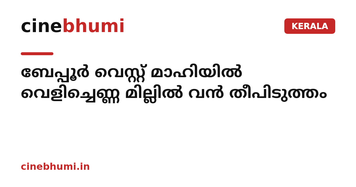 ബേപ്പൂർ വെസ്റ്റ് മാഹിയിൽ വെളിച്ചെണ്ണ മില്ലിൽ വൻ തീപിടുത്തം