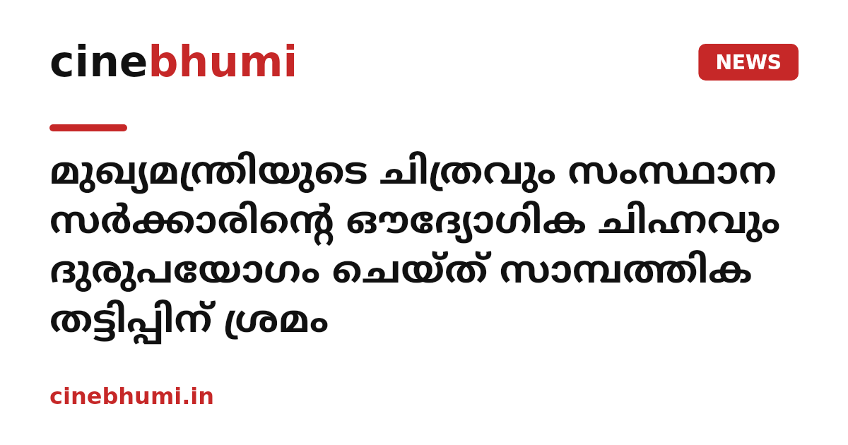 മുഖ്യമന്ത്രിയുടെ ചിത്രവും സംസ്ഥാന സർക്കാരിന്റെ ഔദ്യോഗിക ചിഹ്നവും ദുരുപയോഗം ചെയ്ത് സാമ്പത്തിക തട്ടിപ്പിന് ശ്രമം