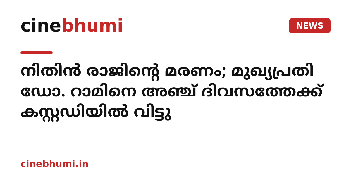 നിതിൻ രാജിന്‍റെ മരണം; മുഖ്യപ്രതി ഡോ. റാമിനെ അഞ്ച് ദിവസത്തേക്ക് കസ്റ്റഡിയിൽ വിട്ടു