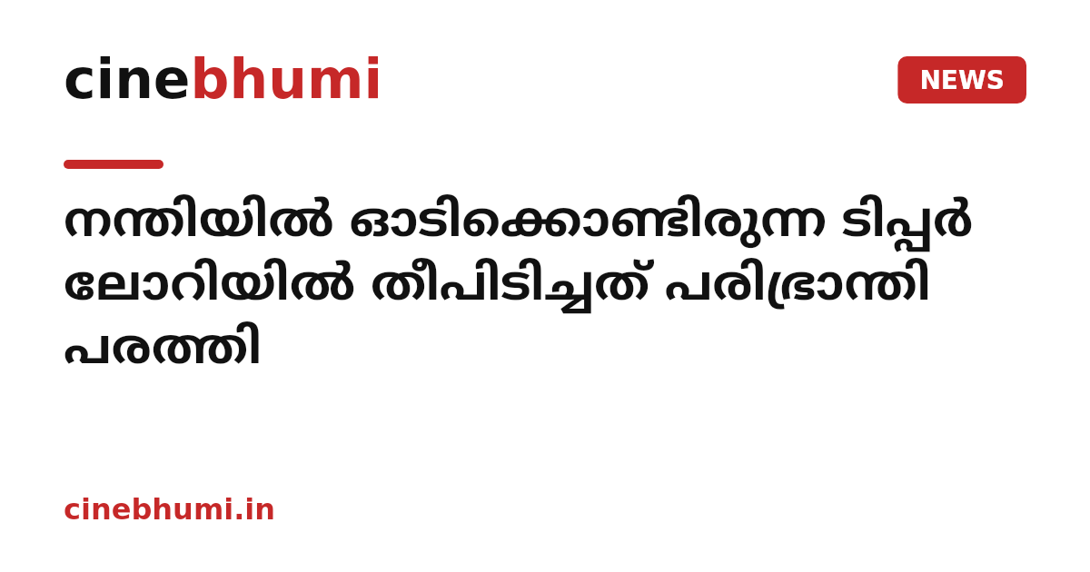 നന്തിയിൽ ഓടിക്കൊണ്ടിരുന്ന ടിപ്പർ ലോറിയിൽ തീപിടിച്ചത് പരിഭ്രാന്തി പരത്തി