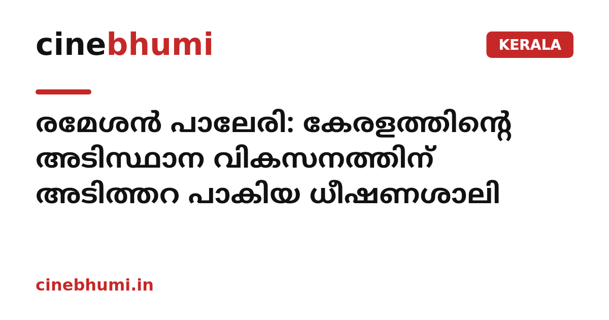 രമേശൻ പാലേരി: കേരളത്തിന്റെ അടിസ്ഥാന വികസനത്തിന് അടിത്തറ പാകിയ ധീഷണശാലി