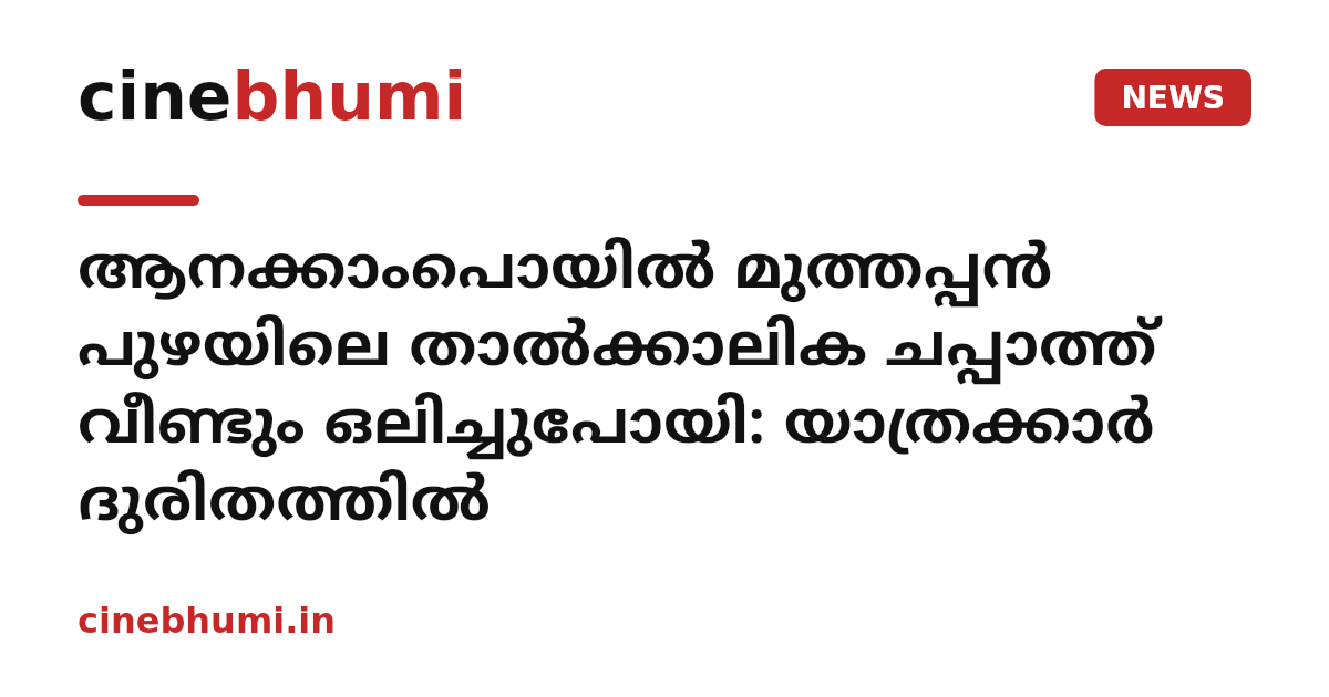 ആനക്കാംപൊയിൽ മുത്തപ്പൻ പുഴയിലെ താൽക്കാലിക ചപ്പാത്ത് വീണ്ടും ഒലിച്ചുപോയി: യാത്രക്കാർ ദുരിതത്തിൽ