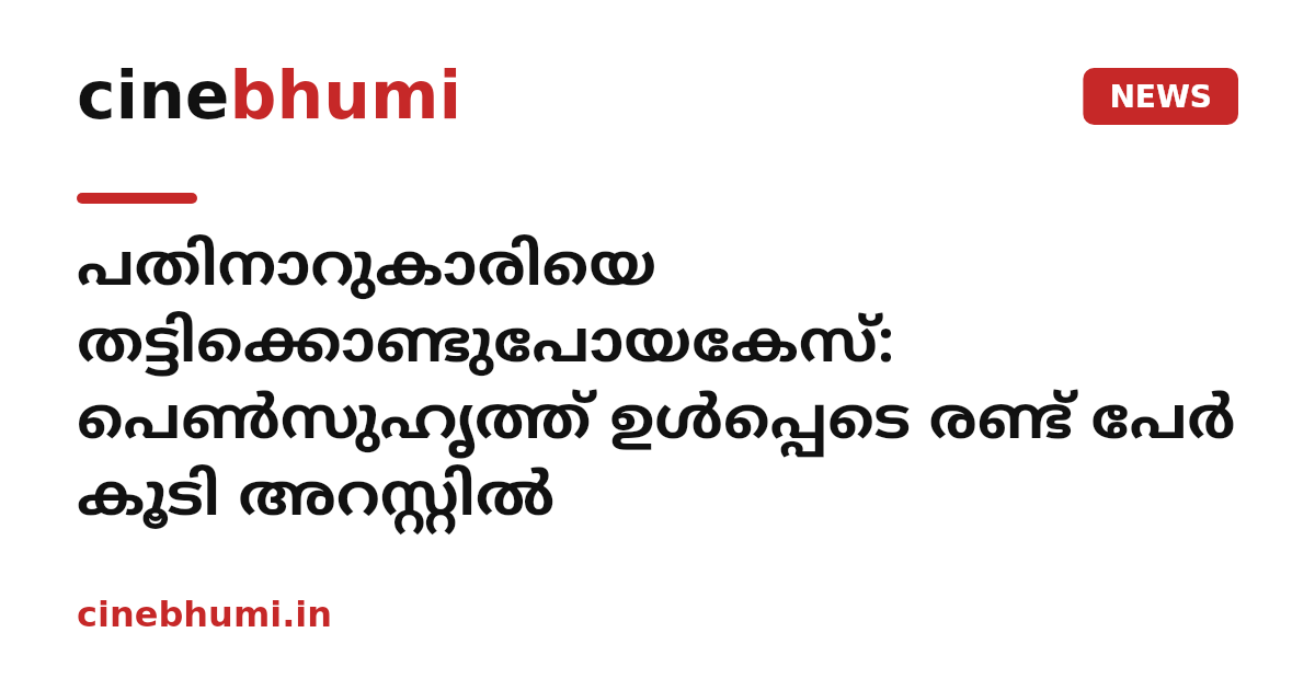 പതിനാറുകാരിയെ തട്ടിക്കൊണ്ടുപോയകേസ്: പെൺസുഹൃത്ത് ഉൾപ്പെടെ രണ്ട് പേർ കൂടി അറസ്റ്റിൽ