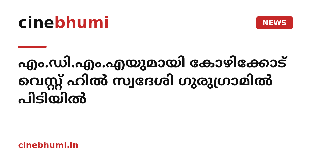 എം.ഡി.എം.എയുമായി കോഴിക്കോട് വെസ്റ്റ് ഹില്‍ സ്വദേശി ഗുരുഗ്രാമില്‍ പിടിയില്‍