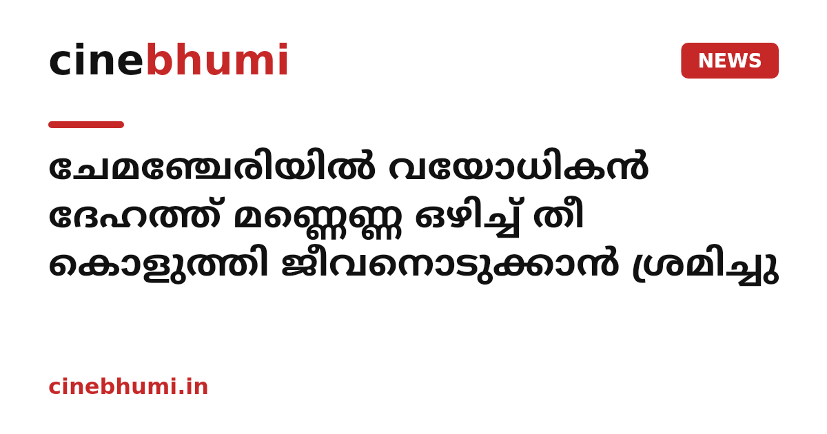 ചേമഞ്ചേരിയിൽ വയോധികൻ ദേഹത്ത് മണ്ണെണ്ണ ഒഴിച്ച് തീ കൊളുത്തി ജീവനൊടുക്കാൻ ശ്രമിച്ചു