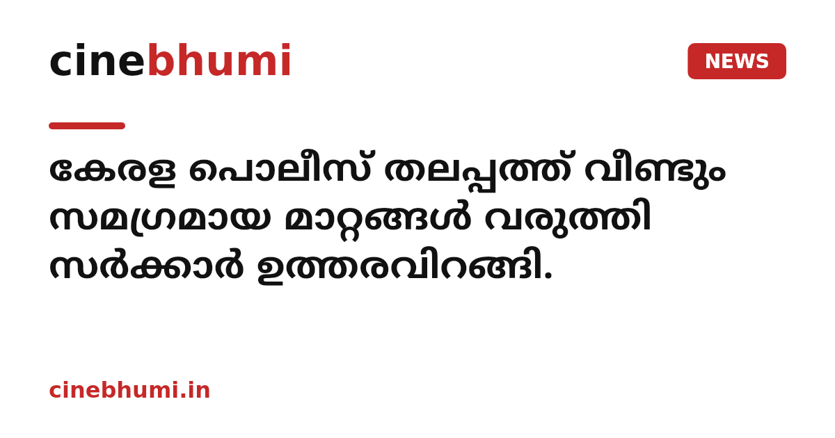കേരള പൊലീസ് തലപ്പത്ത് വീണ്ടും സമഗ്രമായ മാറ്റങ്ങൾ വരുത്തി സർക്കാർ ഉത്തരവിറങ്ങി.