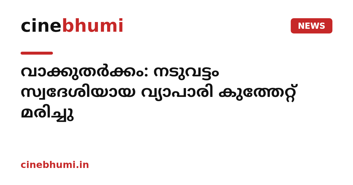 വാക്കുതർക്കം: നടുവട്ടം സ്വദേശിയായ വ്യാപാരി കുത്തേറ്റ് മരിച്ചു
