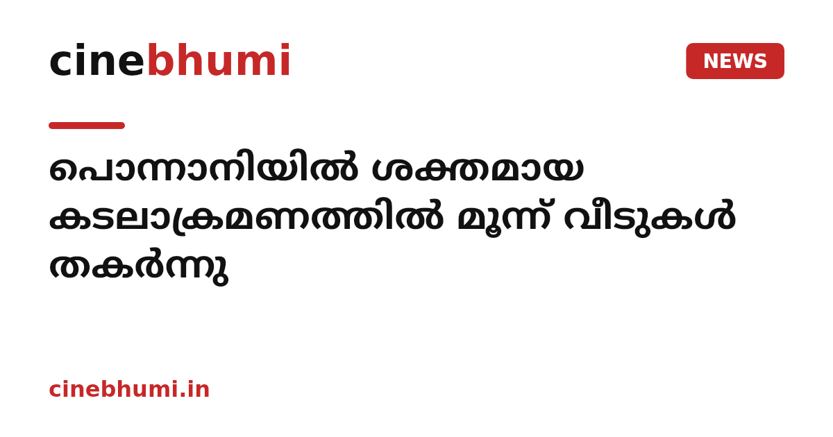 പൊന്നാനിയിൽ ശക്തമായ കടലാക്രമണത്തിൽ മൂന്ന് വീടുകൾ തകർന്നു