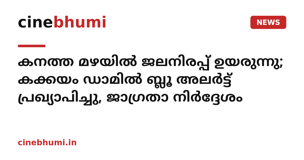 കനത്ത മഴയിൽ ജലനിരപ്പ് ഉയരുന്നു; കക്കയം ഡാമിൽ ബ്ലൂ അലർട്ട് പ്രഖ്യാപിച്ചു, ജാഗ്രതാ നിർദ്ദേശം