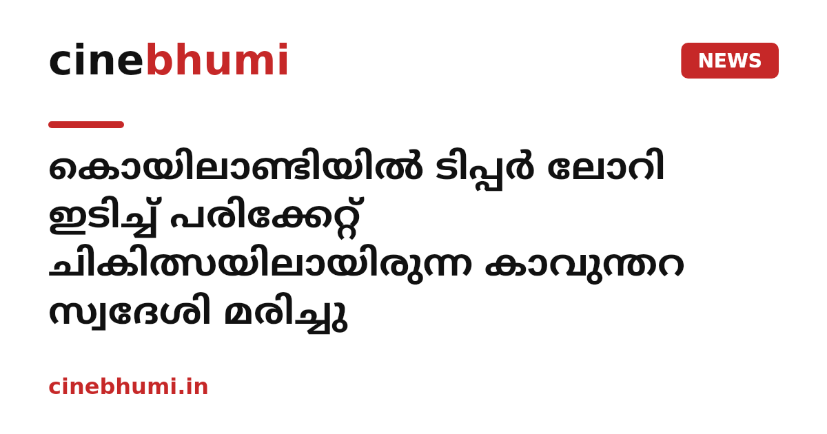 കൊയിലാണ്ടിയില്‍ ടിപ്പര്‍ ലോറി ഇടിച്ച് പരിക്കേറ്റ് ചികിത്സയിലായിരുന്ന കാവുന്തറ സ്വദേശി മരിച്ചു
