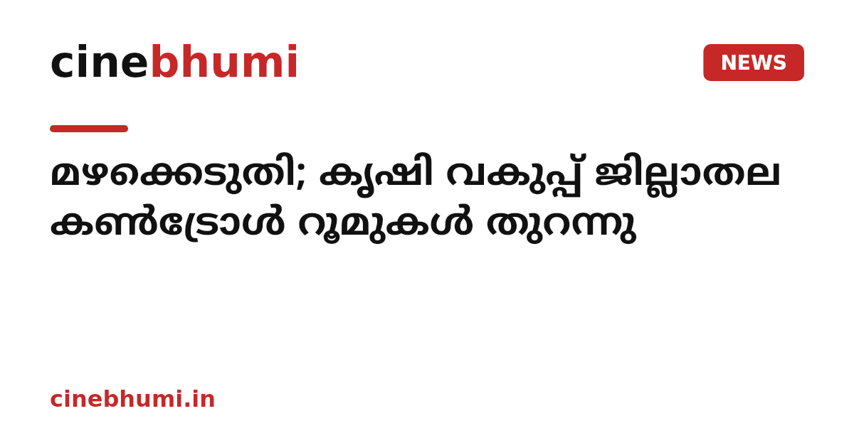മഴക്കെടുതി; കൃഷി വകുപ്പ് ജില്ലാതല കൺട്രോൾ റൂമുകൾ തുറന്നു