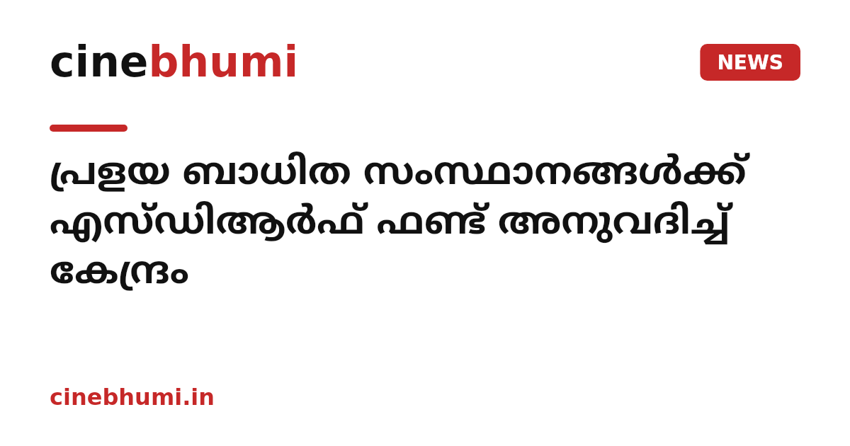 പ്രളയ ബാധിത സംസ്ഥാനങ്ങൾക്ക് എസ്ഡിആർഫ് ഫണ്ട് അനുവദിച്ച് കേന്ദ്രം