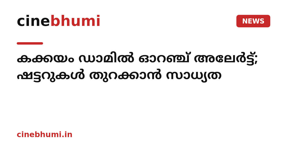കക്കയം ഡാമിൽ ഓറഞ്ച് അലേർട്ട്; ഷട്ടറുകൾ തുറക്കാൻ സാധ്യത