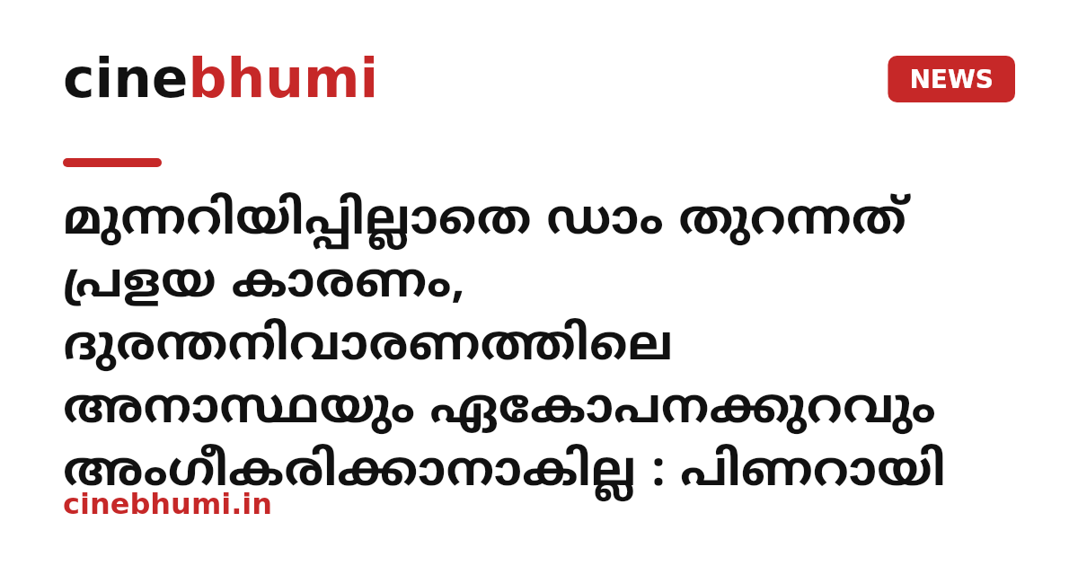മുന്നറിയിപ്പില്ലാതെ ഡാം തുറന്നത് പ്രളയ കാരണം, ദുരന്തനിവാരണത്തിലെ അനാസ്ഥയും ഏകോപനക്കുറവും അംഗീകരിക്കാനാകില്ല : പിണറായി