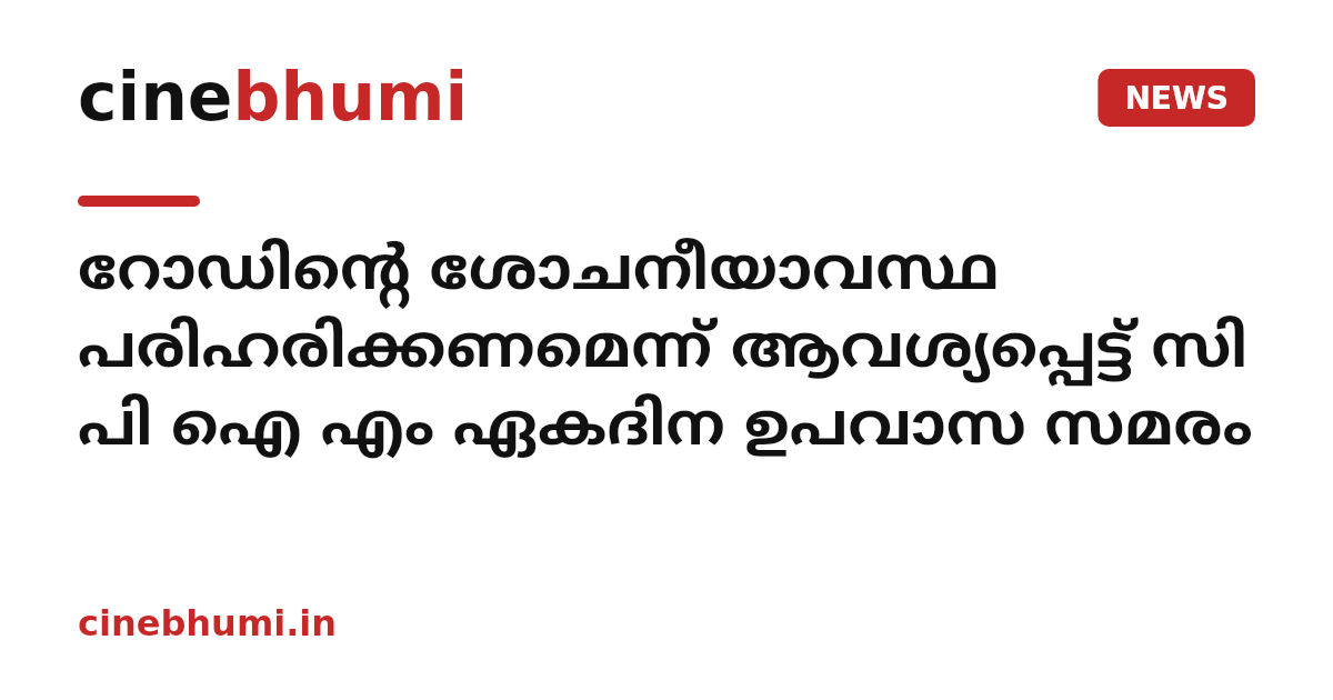 റോഡിന്റെ ശോചനീയാവസ്ഥ പരിഹരിക്കണമെന്ന് ആവശ്യപ്പെട്ട് സി പി ഐ എം ഏകദിന ഉപവാസ സമരം
