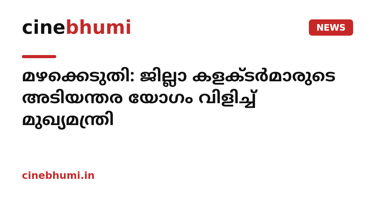 മഴക്കെടുതി: ജില്ലാ കളക്ടർമാരുടെ അടിയന്തര യോഗം വിളിച്ച് മുഖ്യമന്ത്രി