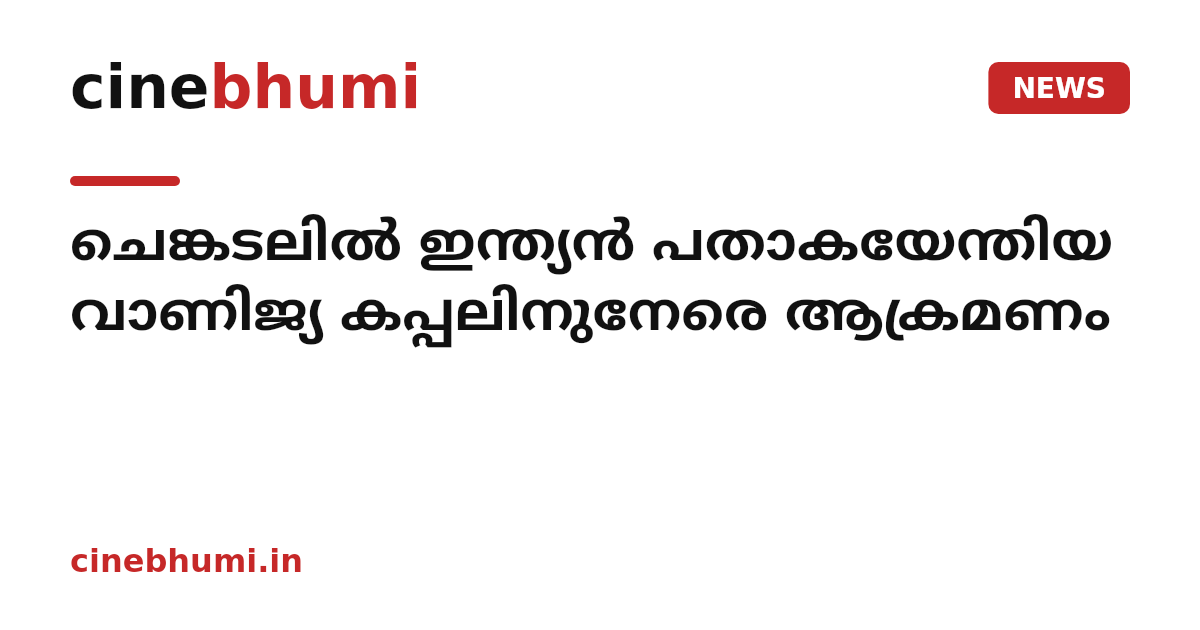 ചെങ്കടലിൽ ഇന്ത്യൻ പതാകയേന്തിയ വാണിജ്യ കപ്പലിനുനേരെ ആക്രമണം