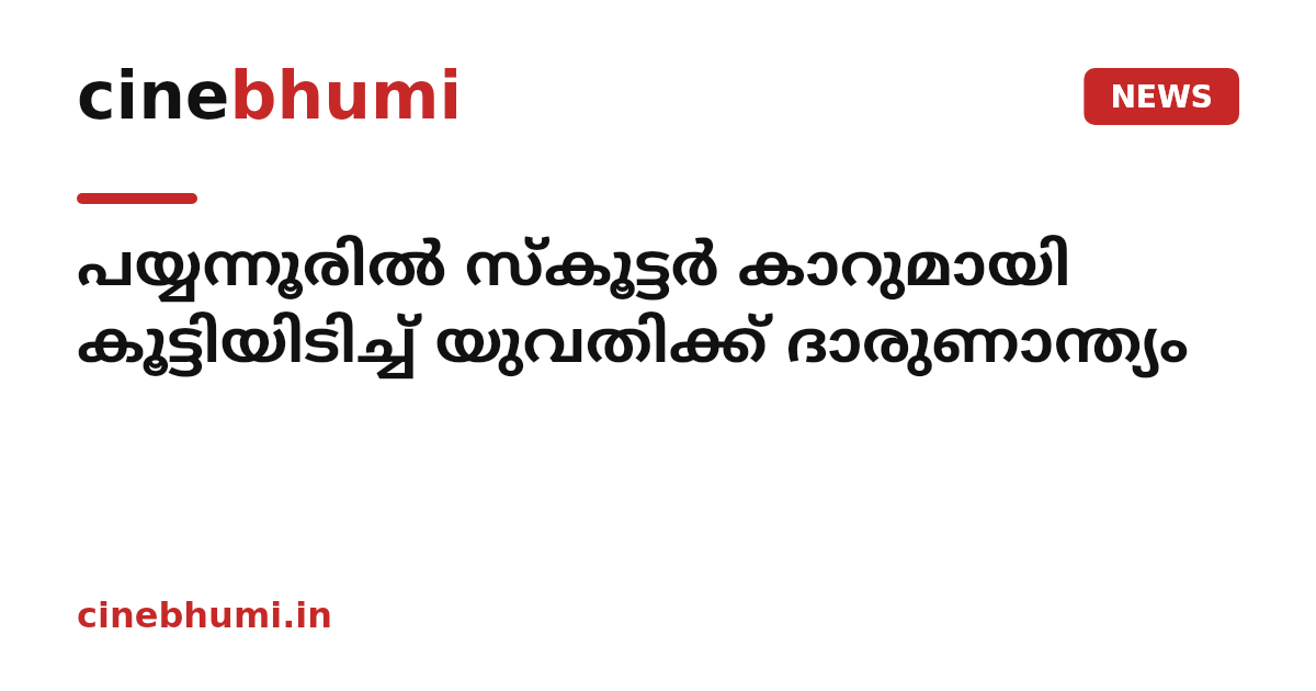 പയ്യന്നൂരിൽ സ്കൂട്ടർ കാറുമായി കൂട്ടിയിടിച്ച് യുവതിക്ക് ദാരുണാന്ത്യം
