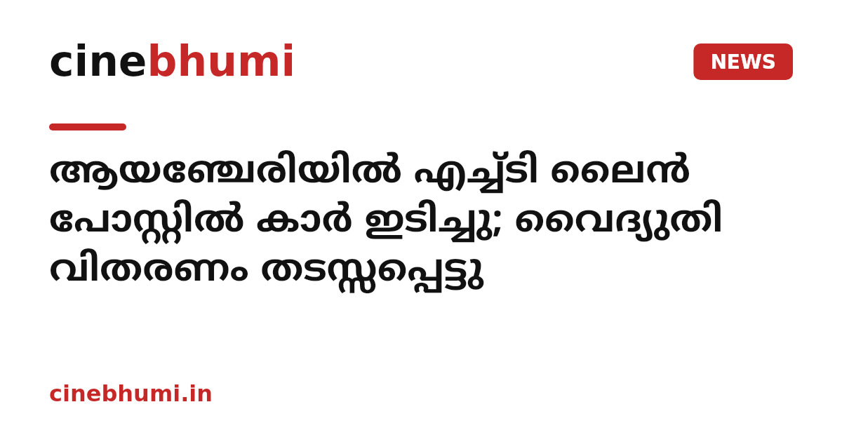 ആയഞ്ചേരിയിൽ എച്ച്ടി ലൈൻ പോസ്റ്റിൽ കാർ ഇടിച്ചു; വൈദ്യുതി വിതരണം തടസ്സപ്പെട്ടു