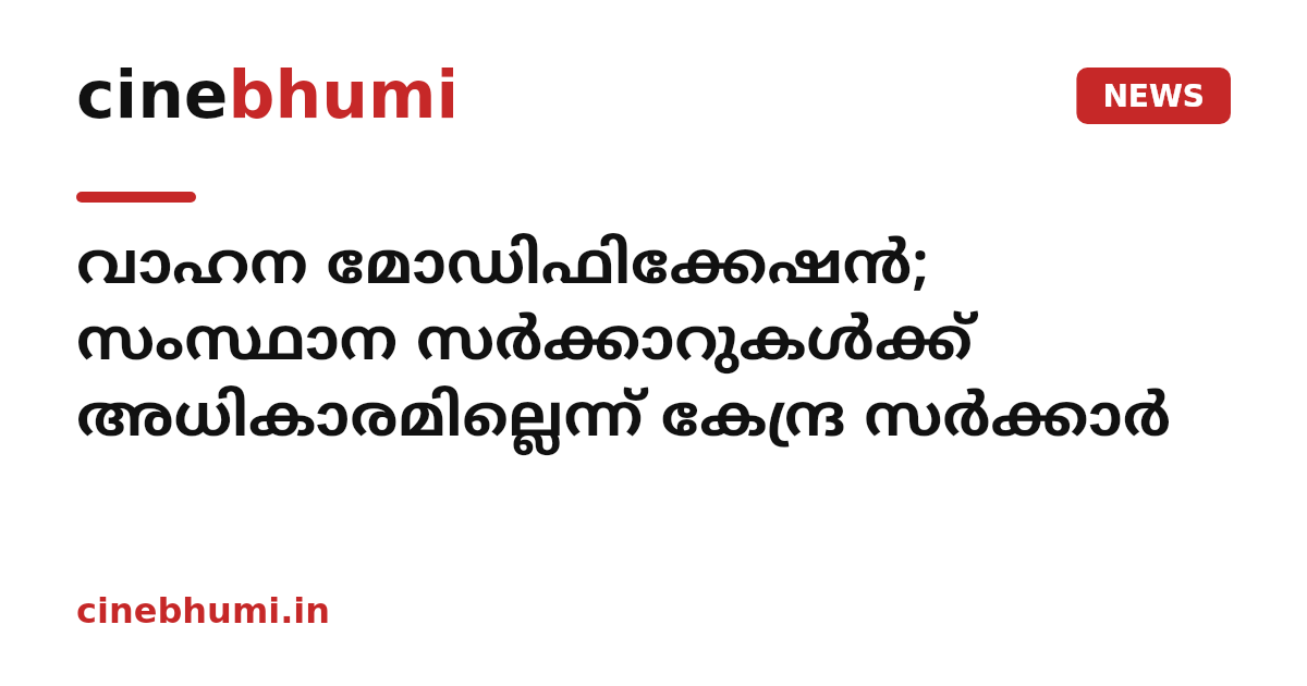 വാഹന മോഡിഫിക്കേഷൻ; സംസ്ഥാന സർക്കാറുകൾക്ക് അധികാരമില്ലെന്ന് കേന്ദ്ര സർക്കാർ