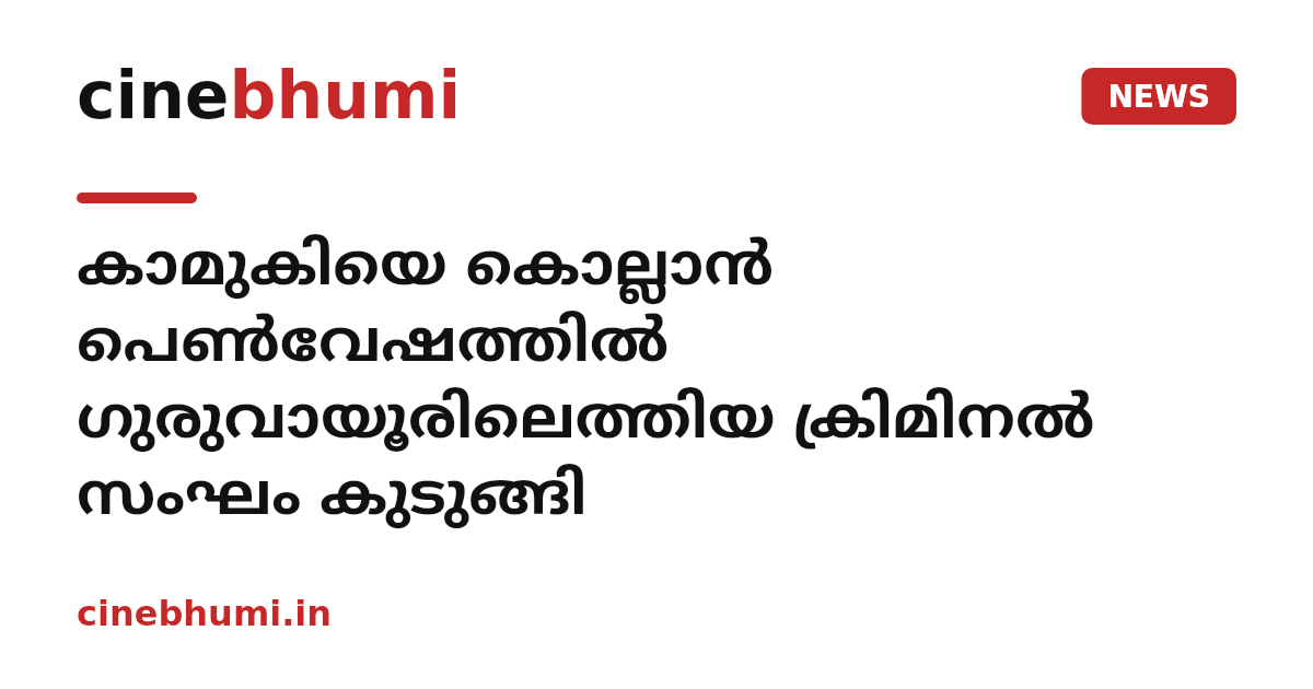 കാമുകിയെ കൊല്ലാൻ പെൺവേഷത്തിൽ ഗുരുവായൂരിലെത്തിയ ക്രിമിനൽ സംഘം കുടുങ്ങി