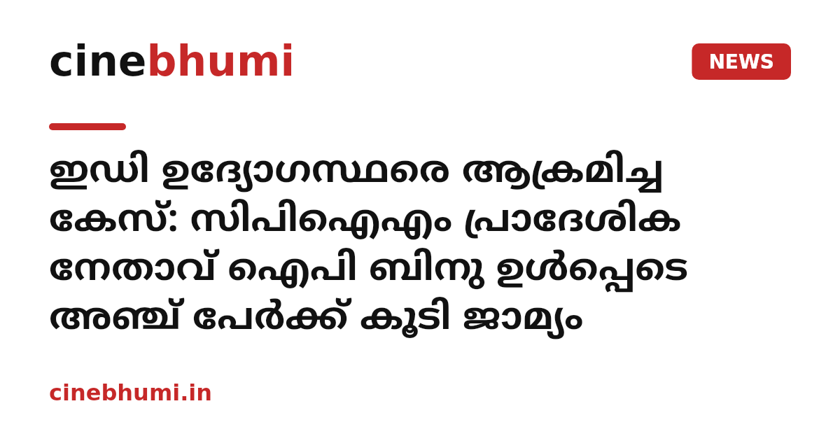 ഇഡി ഉദ്യോഗസ്ഥരെ ആക്രമിച്ച കേസ്: സിപിഐഎം പ്രാദേശിക നേതാവ് ഐപി ബിനു ഉൾപ്പെടെ അഞ്ച് പേർക്ക് കൂടി ജാമ്യം