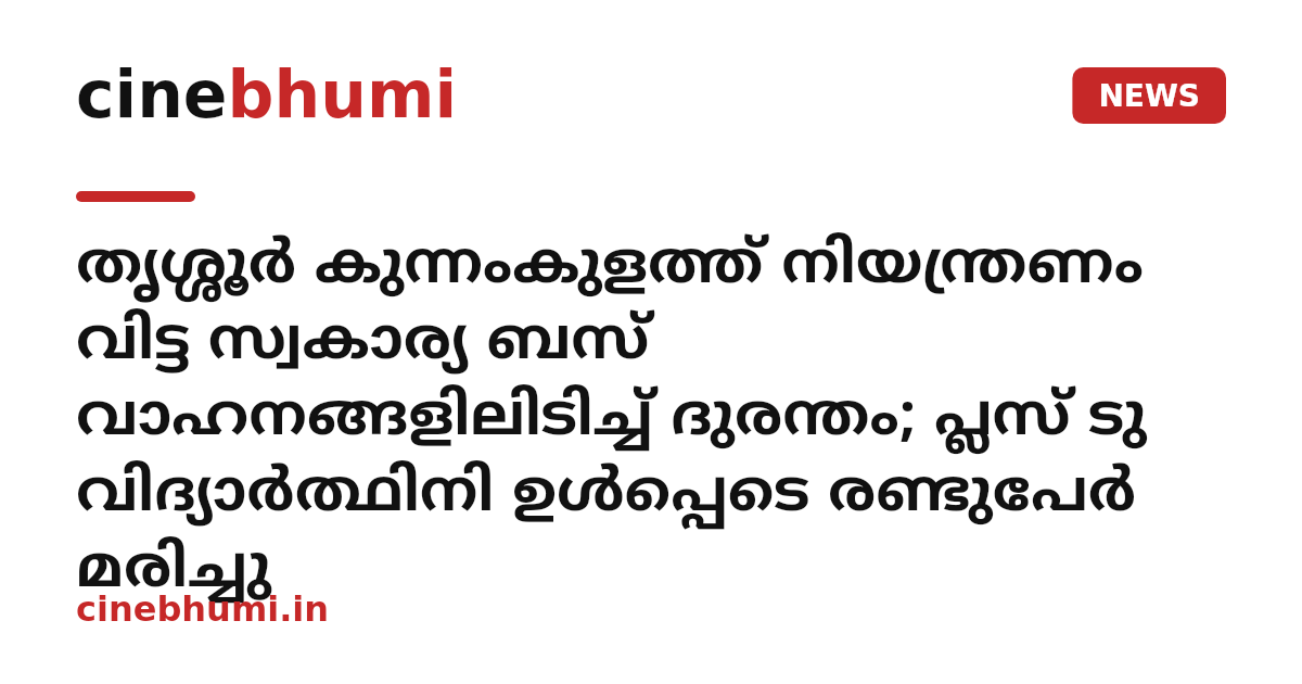 തൃശ്ശൂർ കുന്നംകുളത്ത് നിയന്ത്രണം വിട്ട സ്വകാര്യ ബസ് വാഹനങ്ങളിലിടിച്ച് ദുരന്തം; പ്ലസ് ടു വിദ്യാർത്ഥിനി ഉൾപ്പെടെ രണ്ടുപേർ മരിച്ചു